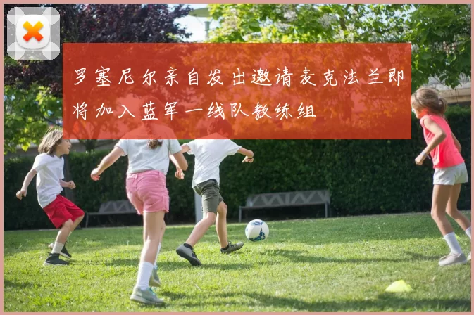 罗塞尼尔亲自发出邀请麦克法兰即将加入蓝军一线队教练组
