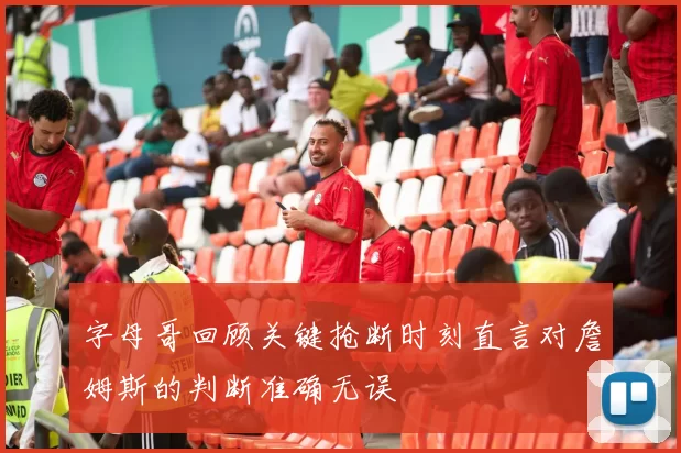 字母哥回顾关键抢断时刻直言对詹姆斯的判断准确无误