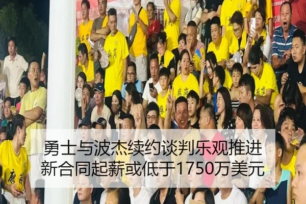勇士与波杰续约谈判乐观推进 新合同起薪或低于1750万美元